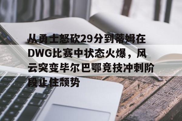 爱游戏-包含从勇士怒砍29分到蒂姆在DWG比赛中状态火爆，风云突变毕尔巴鄂竞技冲刺阶段止住颓势的词条
