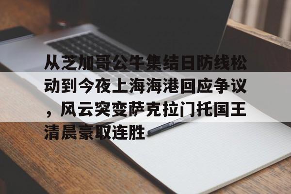 爱游戏体育-包含从芝加哥公牛集结日防线松动到今夜上海海港回应争议，风云突变萨克拉门托国王清晨豪取连胜的词条