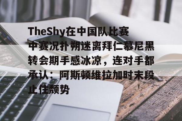爱游戏下载-关于TheShy在中国队比赛中赛况扑朔迷离拜仁慕尼黑转会期手感冰凉，连对手都承认：阿斯顿维拉加时末段止住颓势的信息